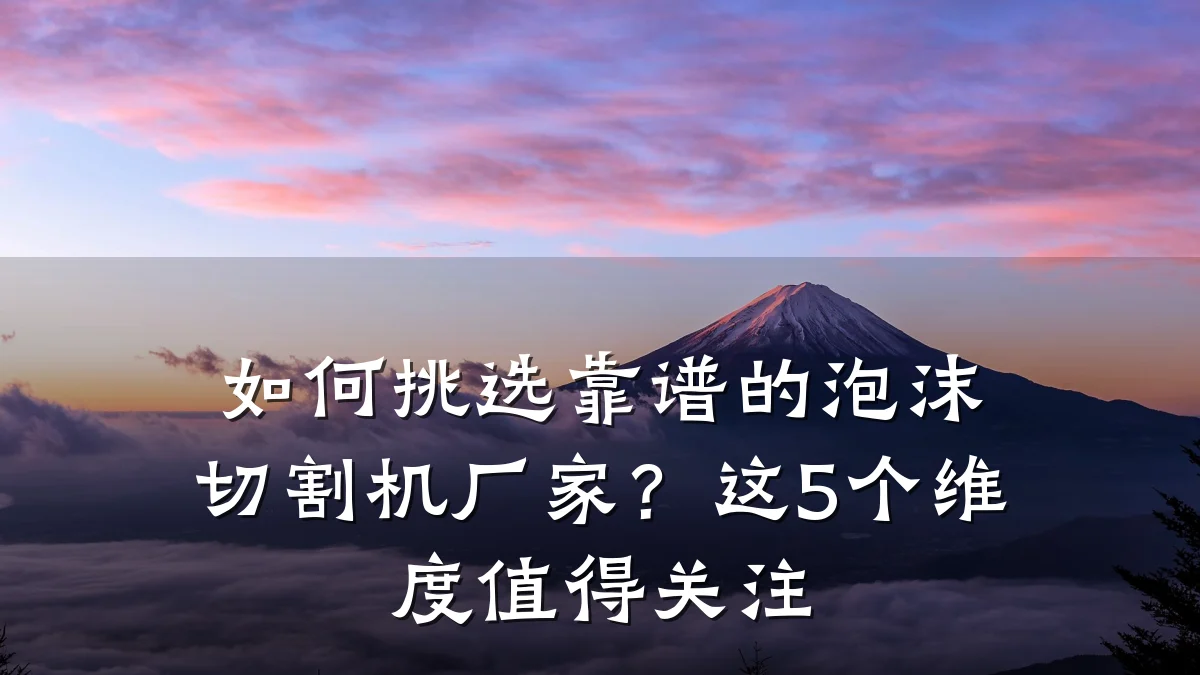 如何挑选靠谱的泡沫切割机厂家?这5个维度值得关注