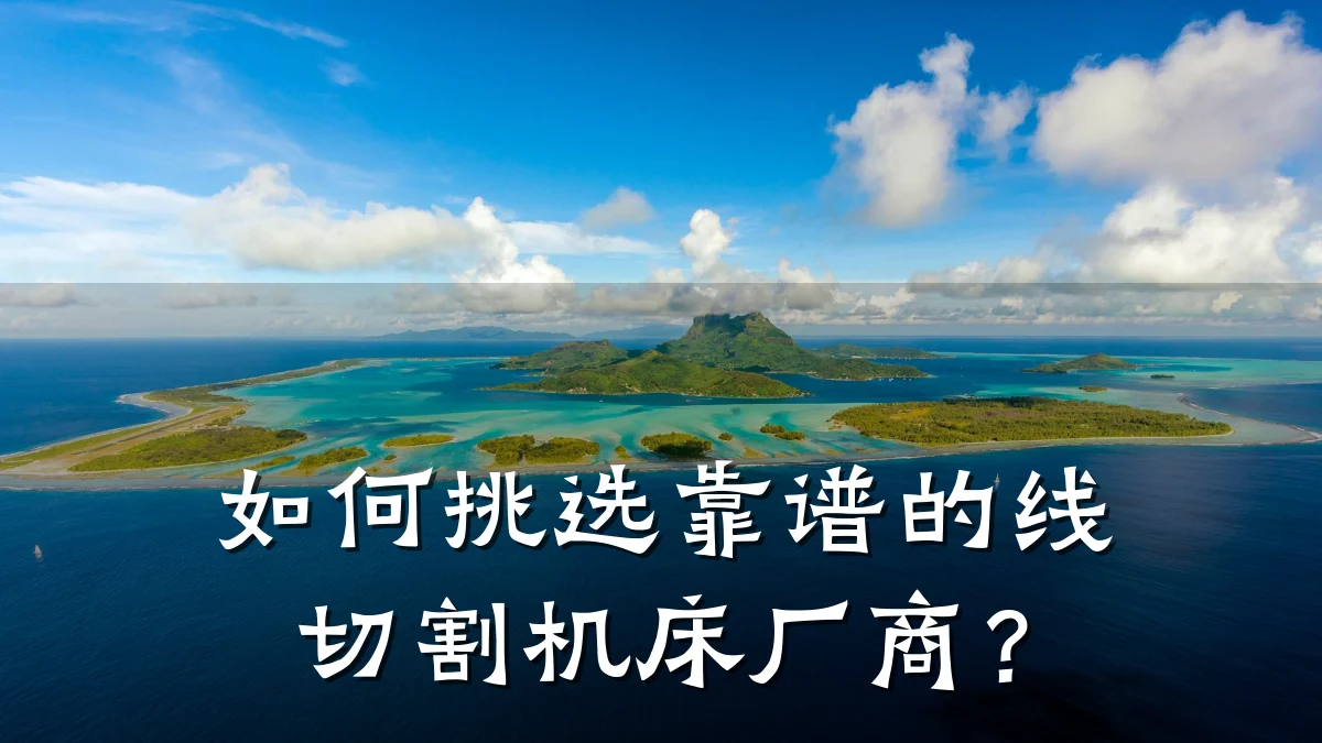 如何挑选靠谱的线切割机床厂商？