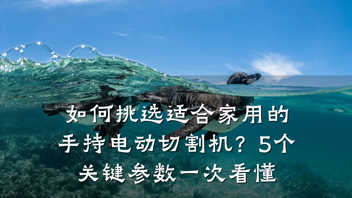如何挑选适合家用的手持电动切割机?5个关键参数一次看懂
