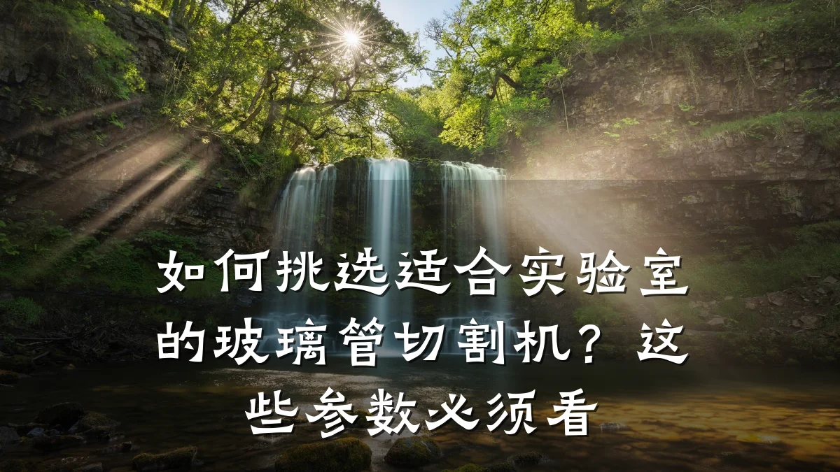 如何挑选适合实验室的玻璃管切割机?这些参数必须看