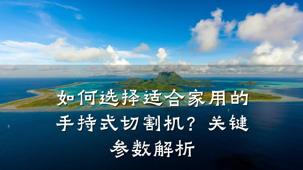 如何选择适合家用的手持式切割机?关键参数解析