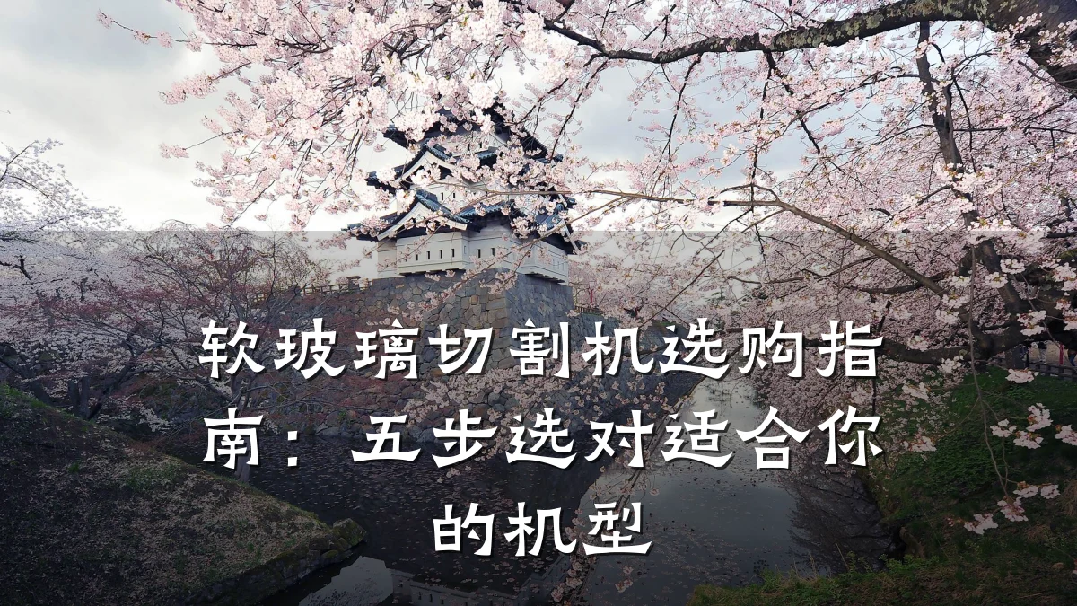 软玻璃切割机选购指南:五步选对适合你的机型