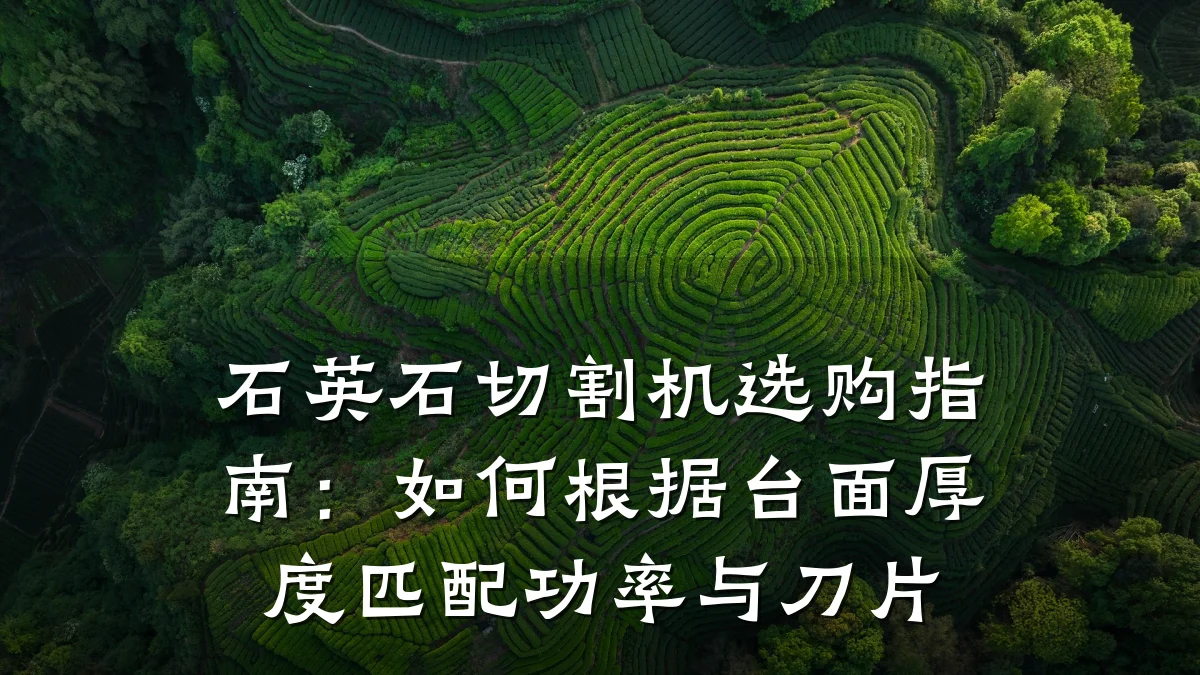 石英石切割机选购指南：如何根据台面厚度匹配功率与刀片