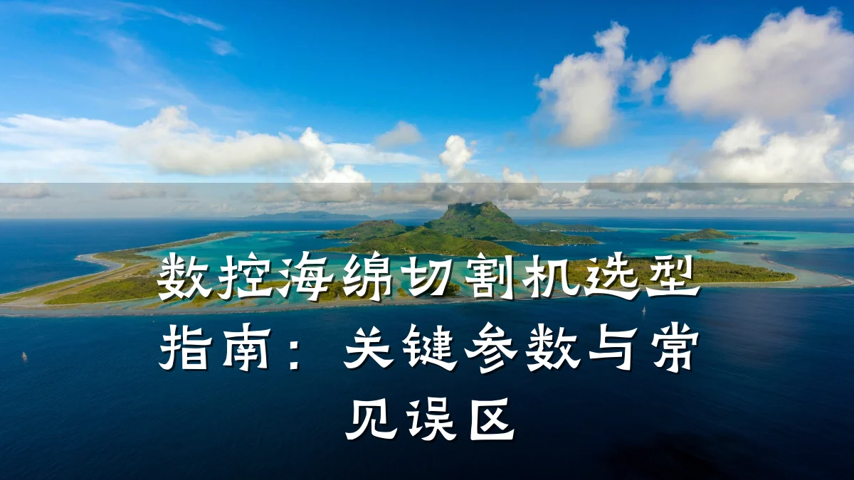 数控海绵切割机选型指南:关键参数与常见误区