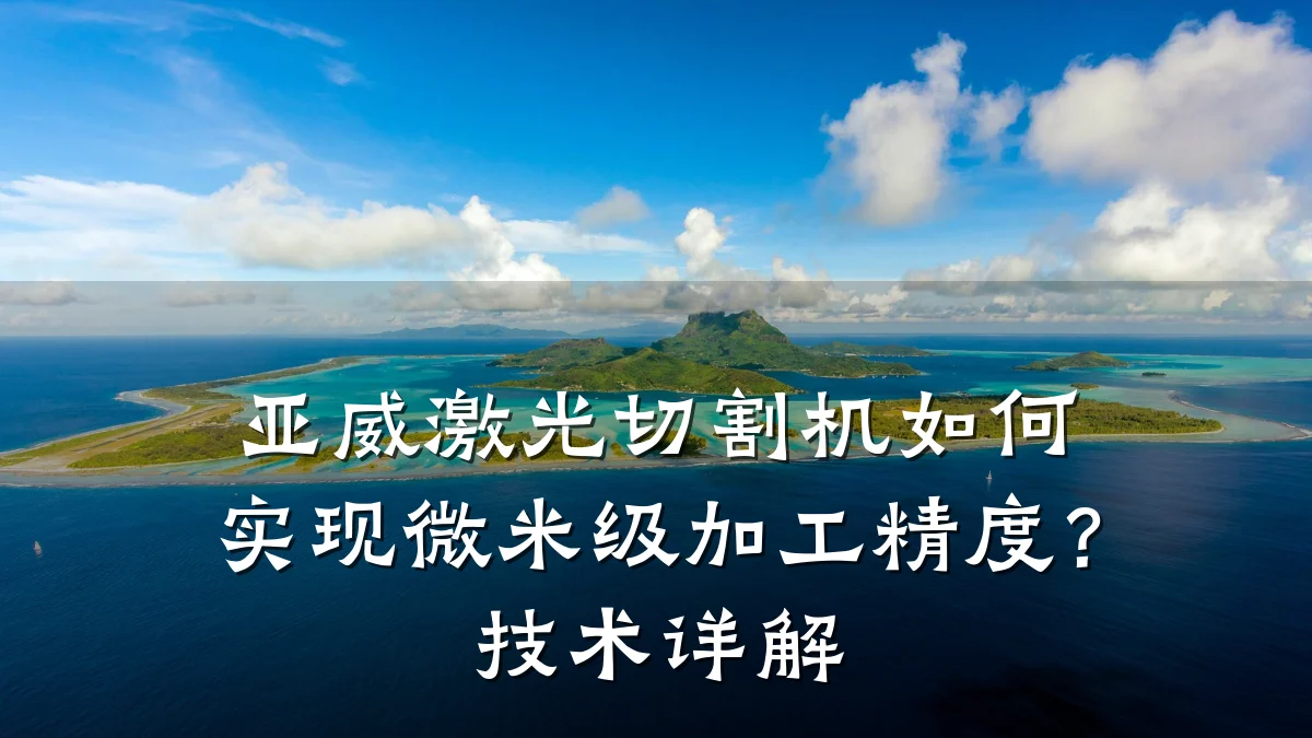 亚威激光切割机如何实现微米级加工精度?技术详解
