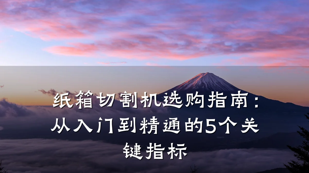 纸箱切割机选购指南：从入门到精通的5个关键指标