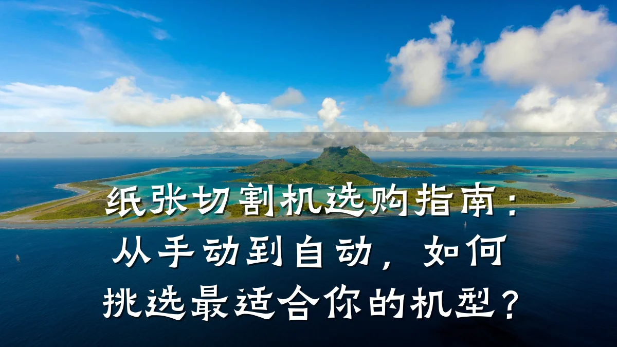 纸张切割机选购指南:从手动到自动,如何挑选最适合你的机型?