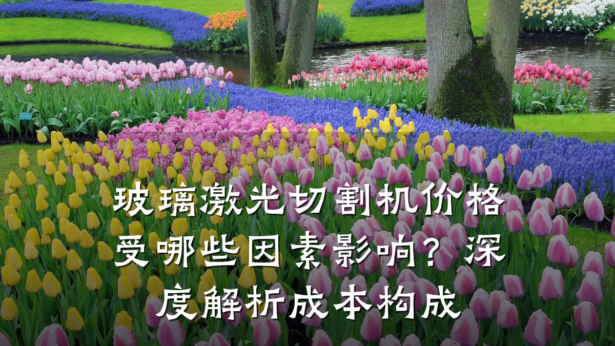 玻璃激光切割机价格受哪些因素影响?深度解析成本构成
