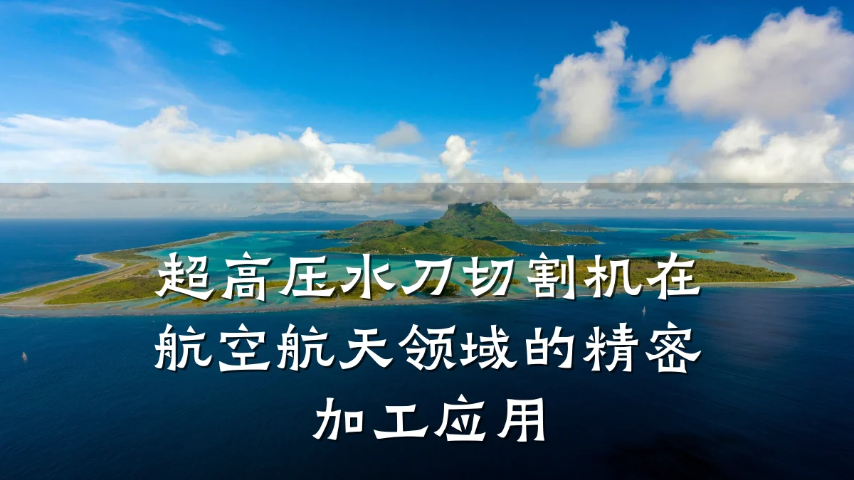 超高压水刀切割机在航空航天领域的精密加工应用
