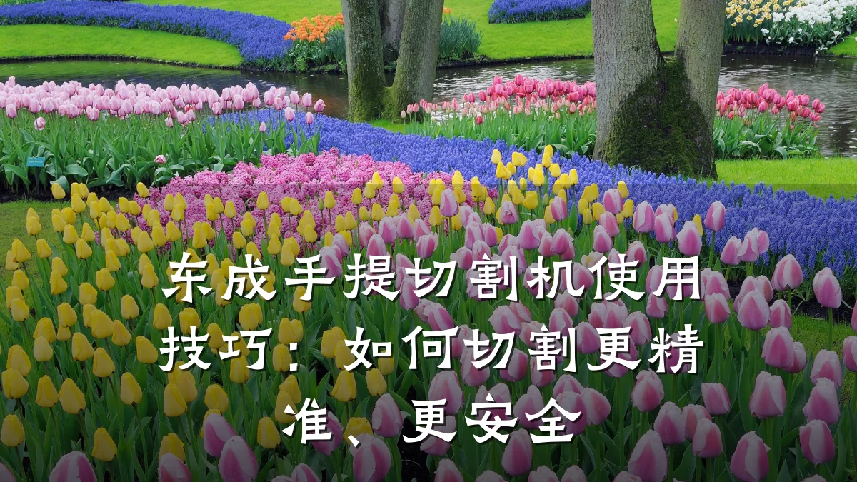 东成手提切割机使用技巧:如何切割更精准、更安全