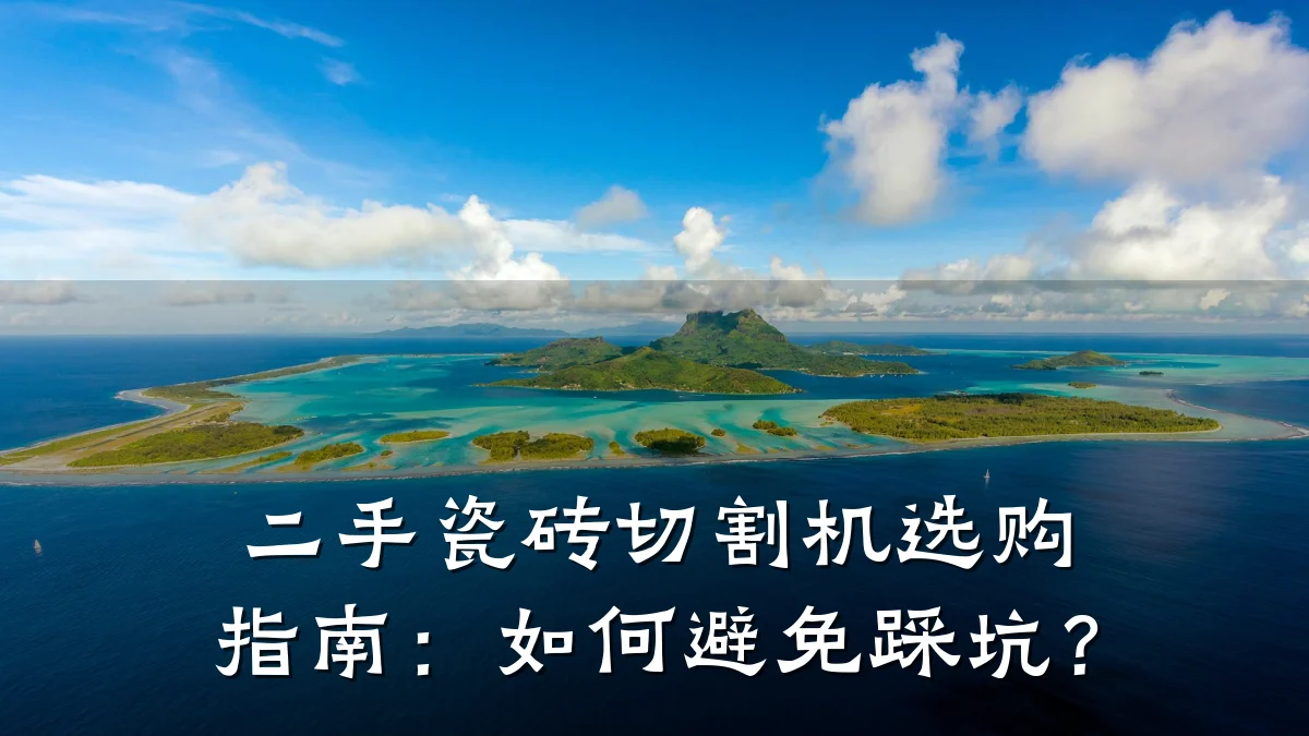 二手瓷砖切割机选购指南:如何避免踩坑?