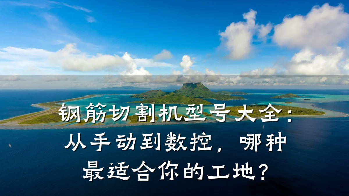 钢筋切割机型号大全:从手动到数控,哪种最适合你的工地?