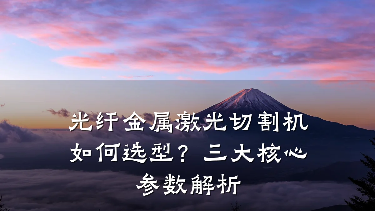 光纤金属激光切割机如何选型?三大核心参数解析