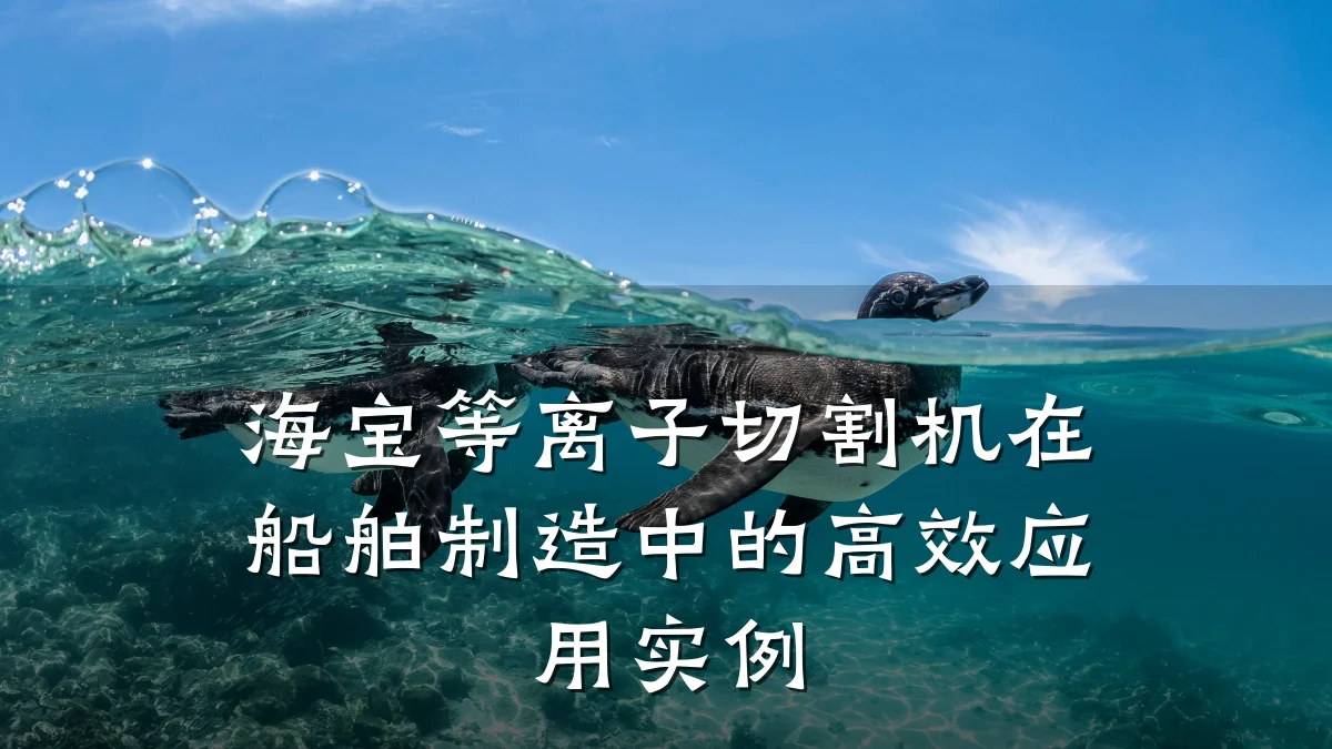 海宝等离子切割机在船舶制造中的高效应用实例