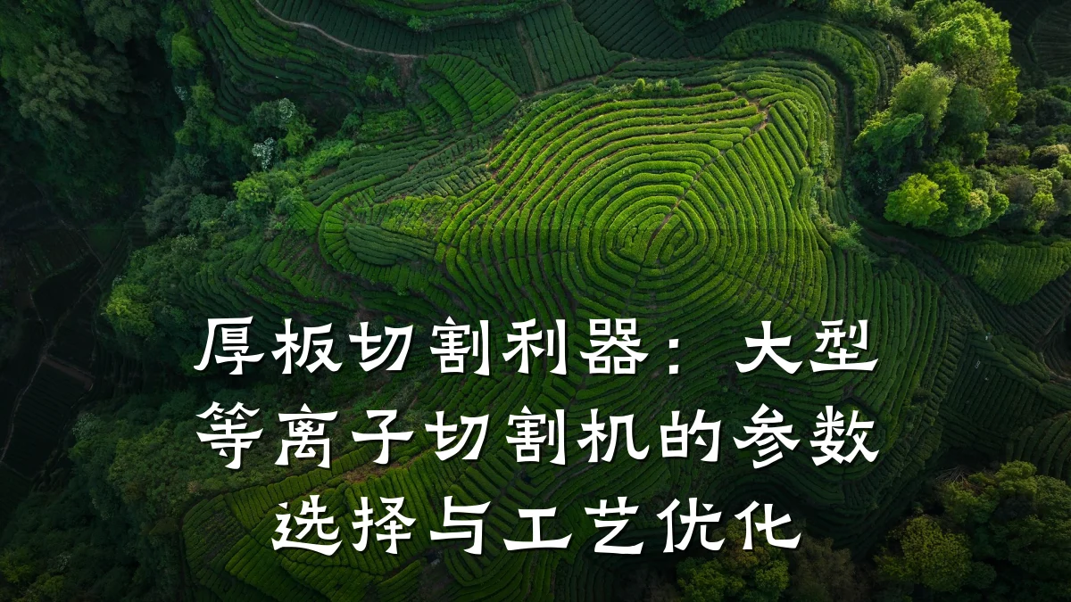 厚板切割利器:大型等离子切割机的参数选择与工艺优化
