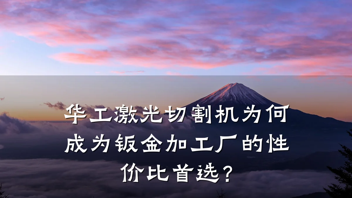 华工激光切割机为何成为钣金加工厂的性价比首选？