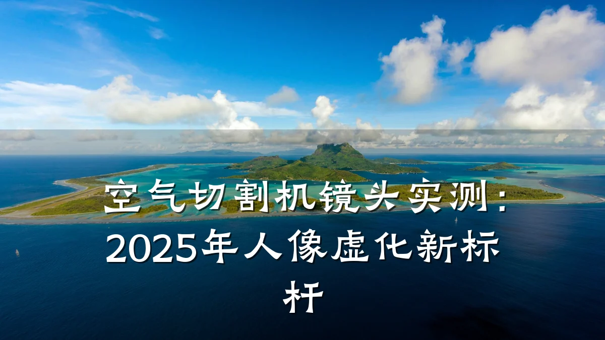 空气切割机镜头实测:2025年人像虚化新标杆