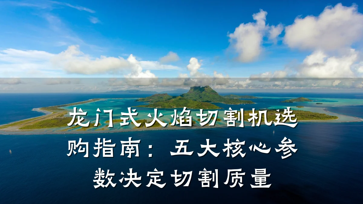 龙门式火焰切割机选购指南:五大核心参数决定切割质量