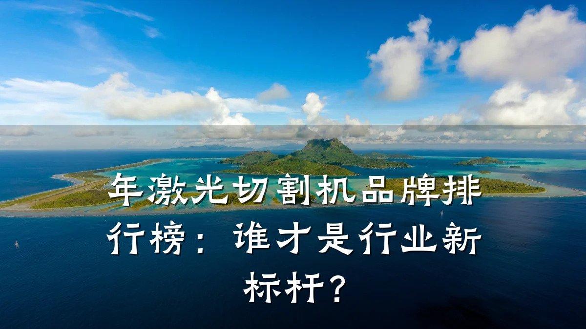 年激光切割机品牌排行榜：谁才是行业新标杆？