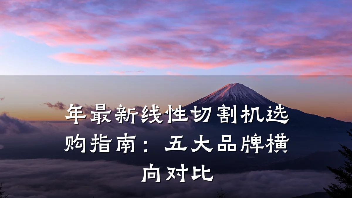 年最新线性切割机选购指南：五大品牌横向对比