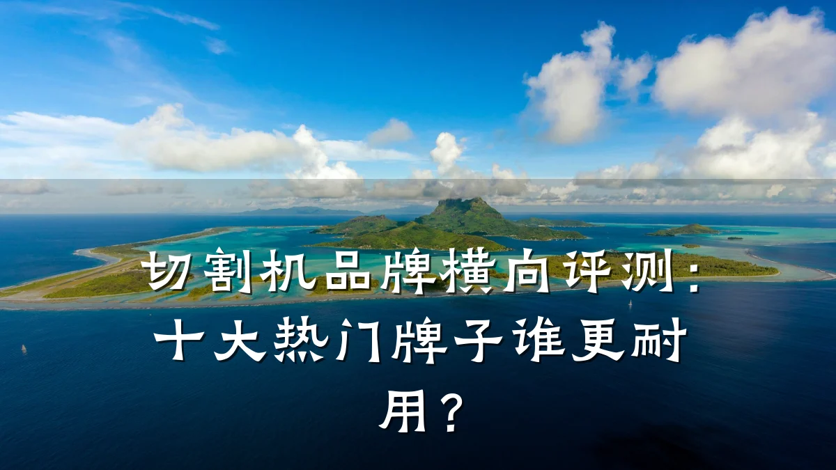 切割机品牌横向评测:十大热门牌子谁更耐用?