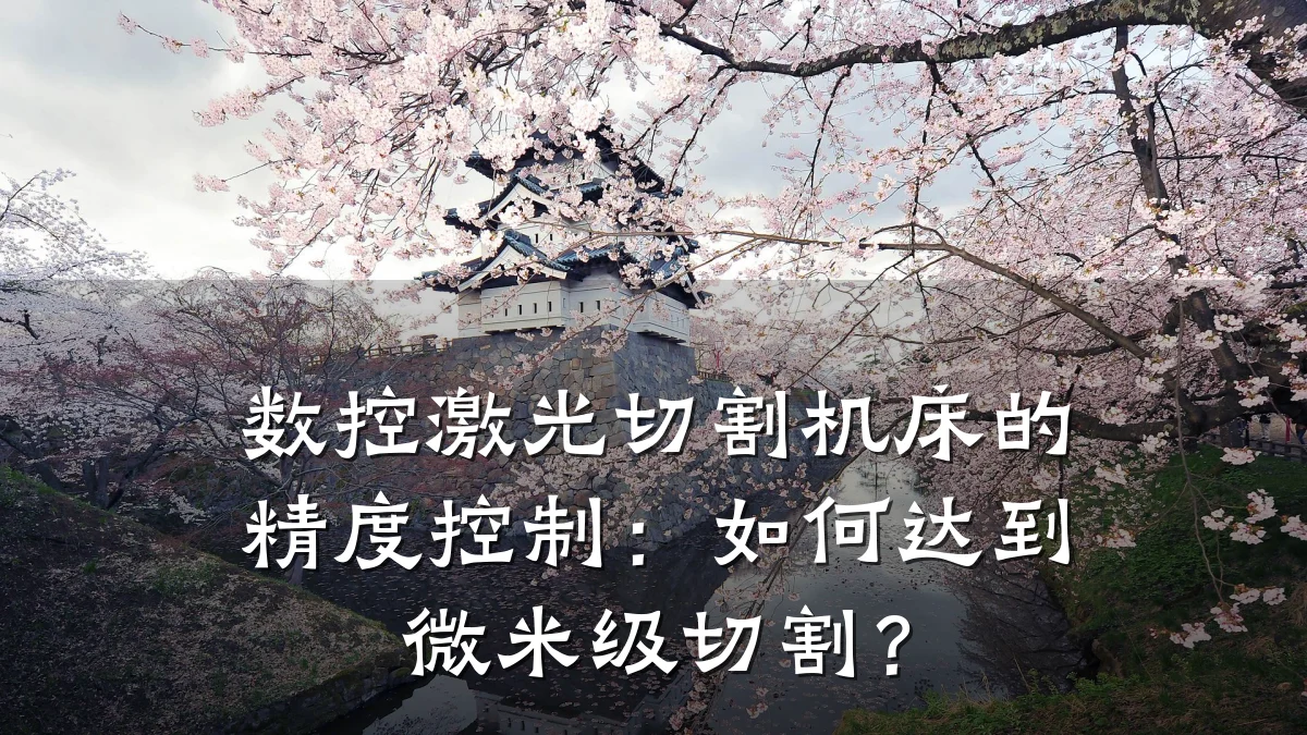 数控激光切割机床的精度控制:如何达到微米级切割?