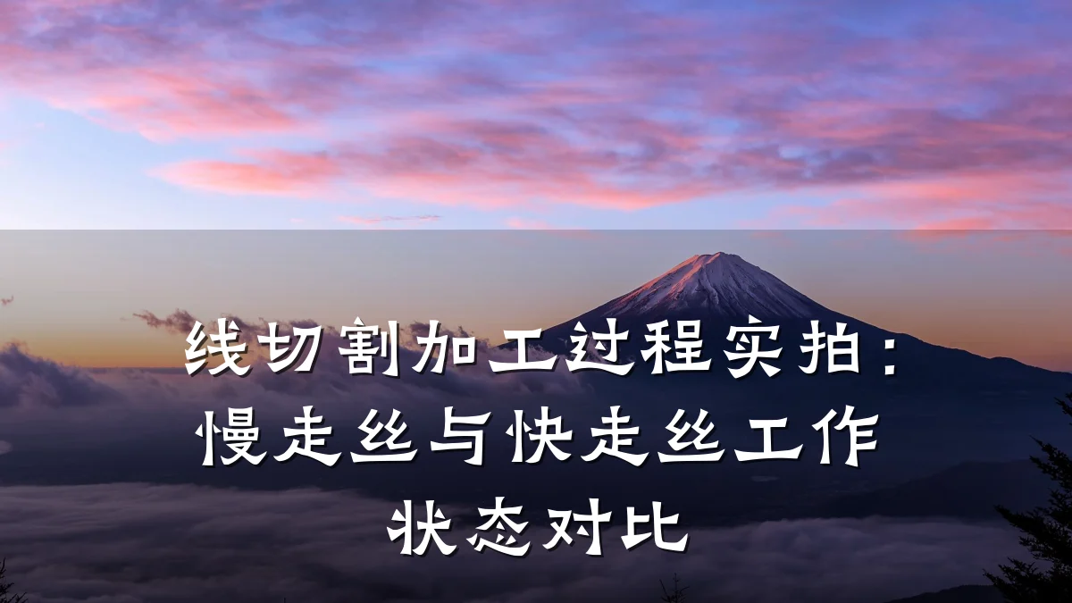 线切割加工过程实拍:慢走丝与快走丝工作状态对比
