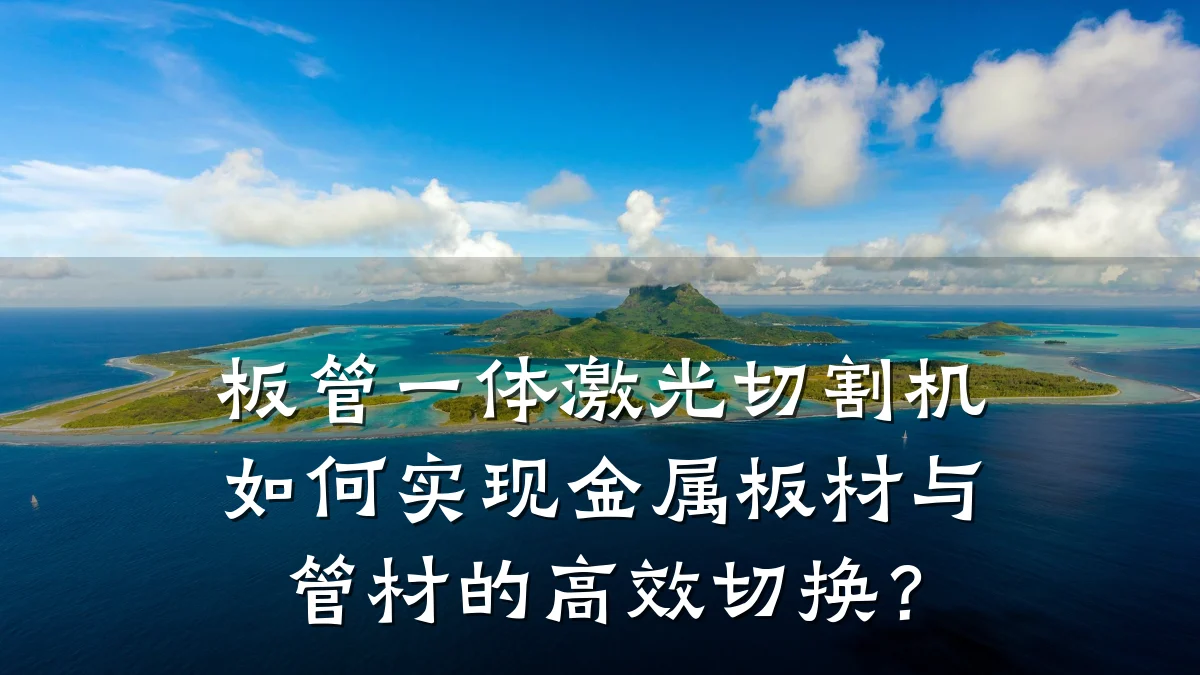板管一体激光切割机如何实现金属板材与管材的高效切换?