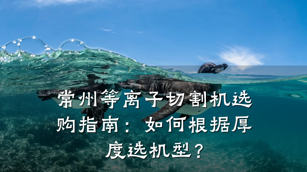 常州等离子切割机选购指南:如何根据厚度选机型?