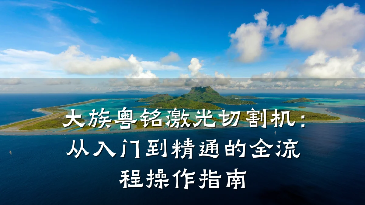 大族粤铭激光切割机:从入门到精通的全流程操作指南