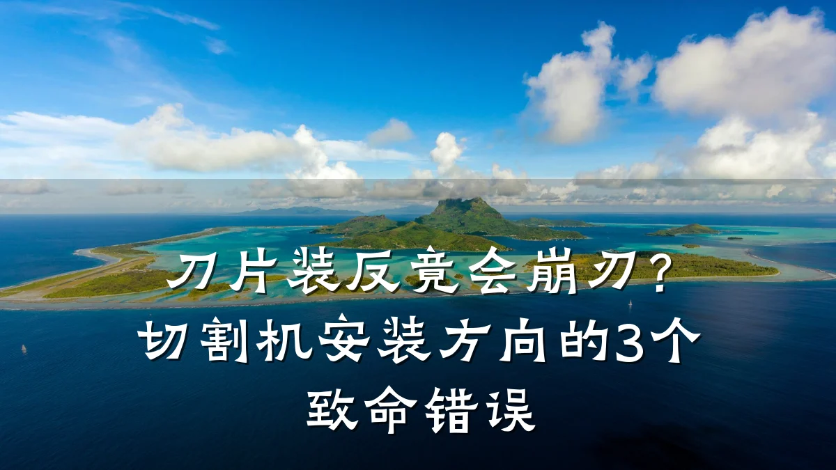 刀片装反竟会崩刃？切割机安装方向的3个致命错误
