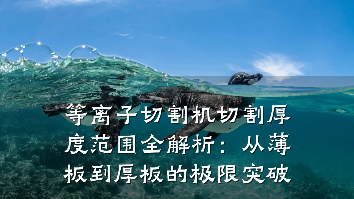 等离子切割机切割厚度范围全解析:从薄板到厚板的极限突破