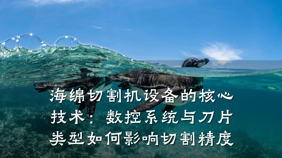 海绵切割机设备的核心技术:数控系统与刀片类型如何影响切割精度
