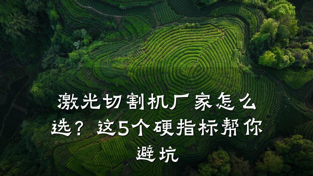 激光切割机厂家怎么选?这5个硬指标帮你避坑
