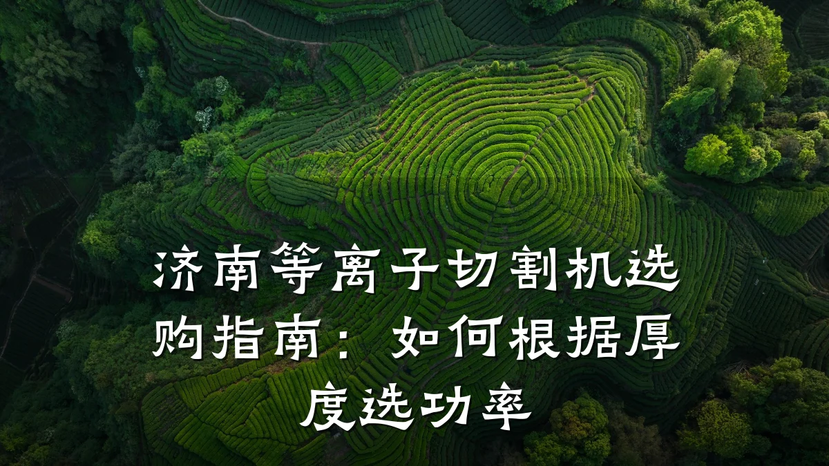 济南等离子切割机选购指南:如何根据厚度选功率