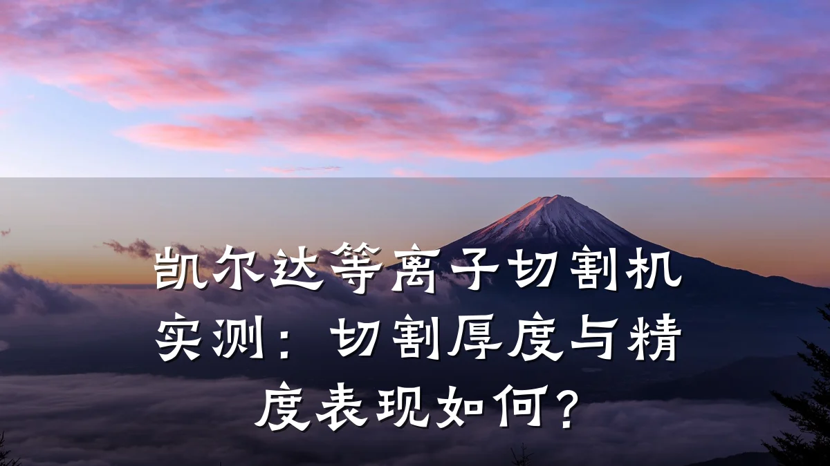 凯尔达等离子切割机实测:切割厚度与精度表现如何?