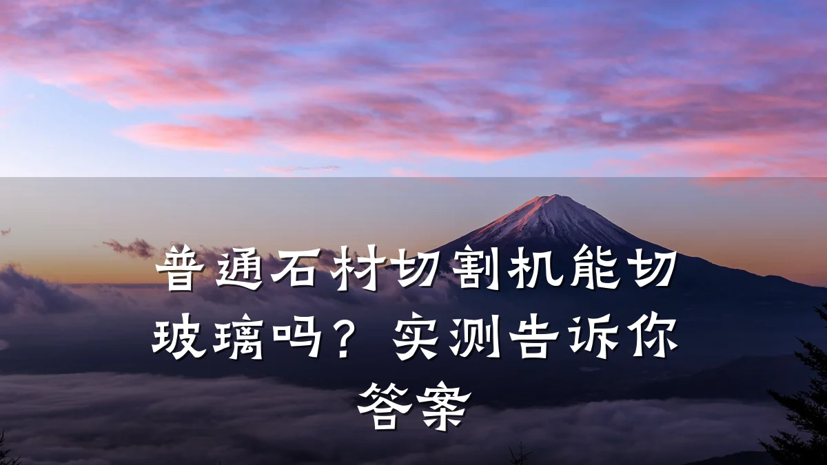 普通石材切割机能切玻璃吗?实测告诉你答案