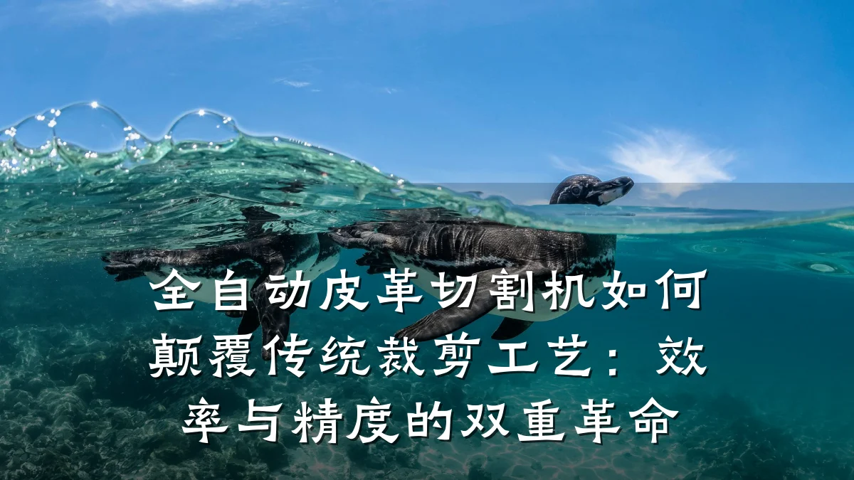 全自动皮革切割机如何颠覆传统裁剪工艺:效率与精度的双重革命