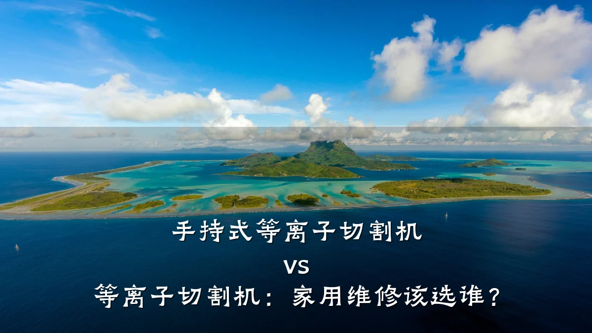 手持式等离子切割机 vs 等离子切割机:家用维修该选谁?