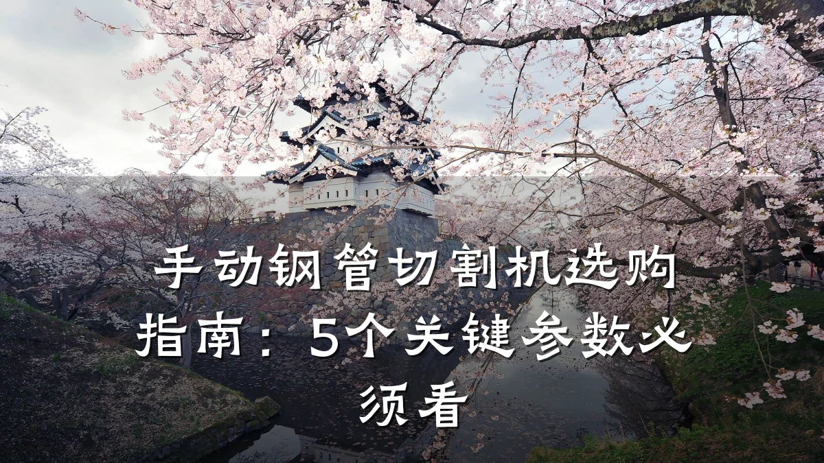 手动钢管切割机选购指南:5个关键参数必须看
