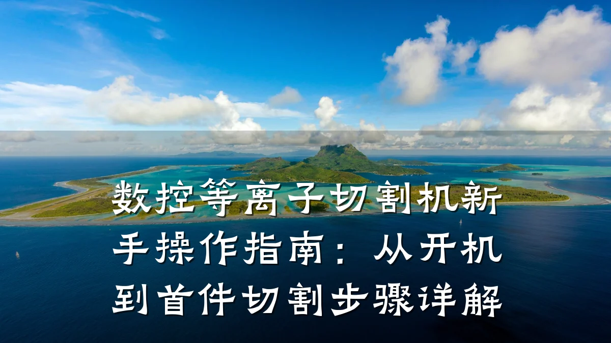数控等离子切割机新手操作指南:从开机到首件切割步骤详解