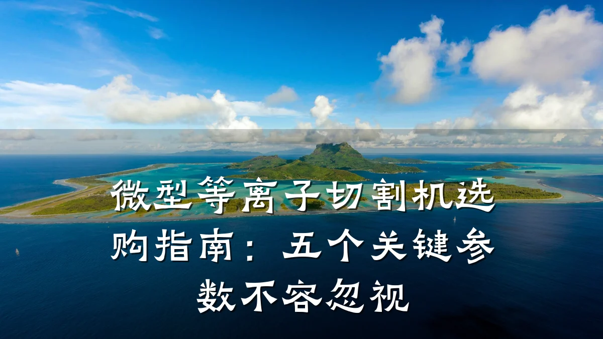 微型等离子切割机选购指南:五个关键参数不容忽视