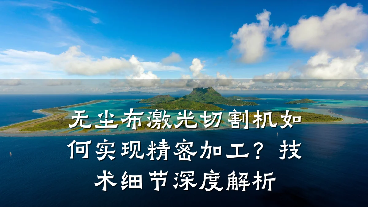 无尘布激光切割机如何实现精密加工?技术细节深度解析