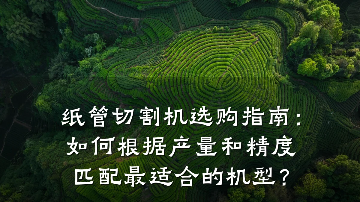 纸管切割机选购指南:如何根据产量和精度匹配最适合的机型?
