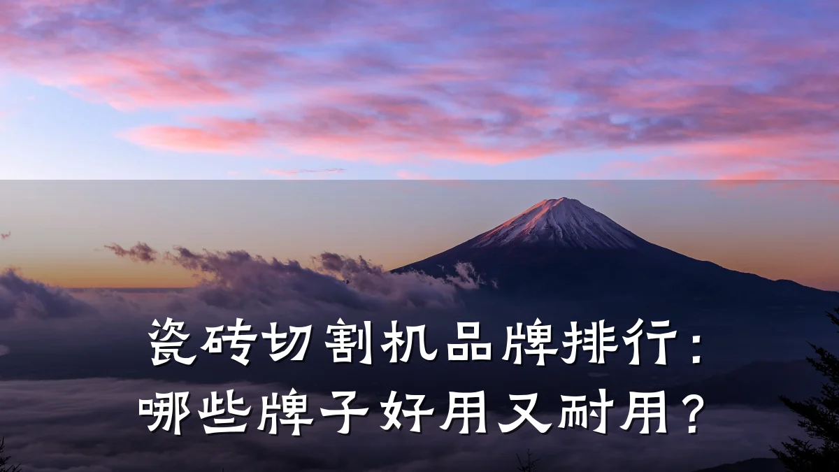 瓷砖切割机品牌排行:哪些牌子好用又耐用?