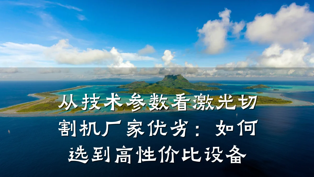 从技术参数看激光切割机厂家优劣：如何选到高性价比设备