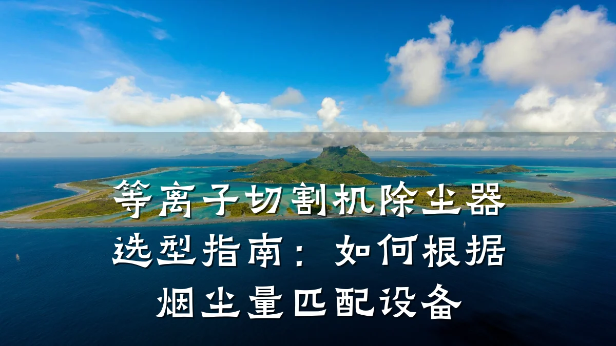 等离子切割机除尘器选型指南:如何根据烟尘量匹配设备