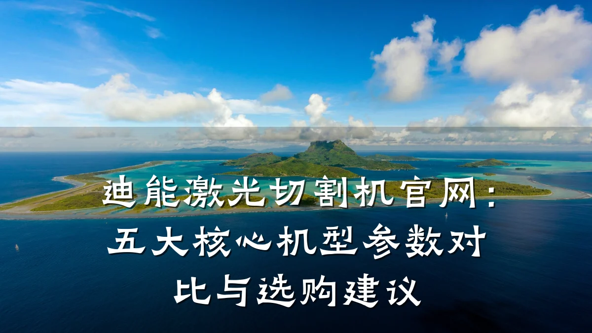 迪能激光切割机官网:五大核心机型参数对比与选购建议