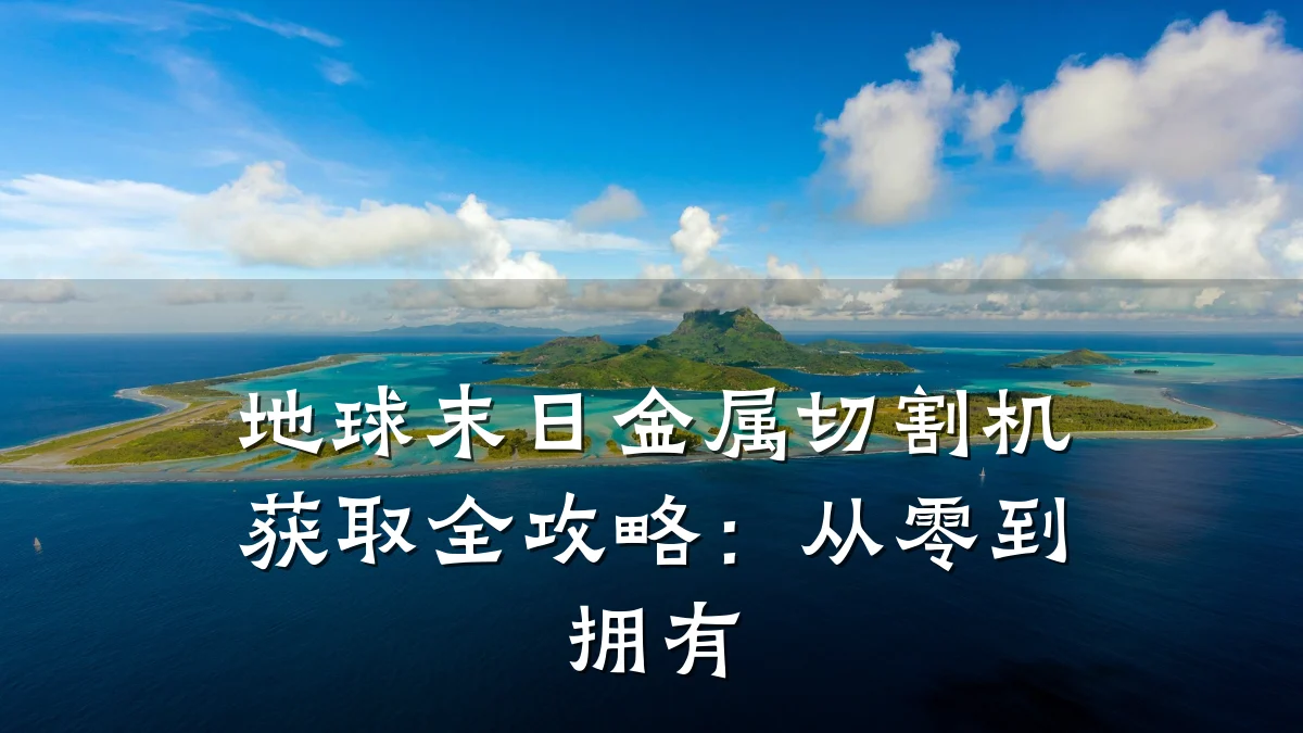 地球末日金属切割机获取全攻略:从零到拥有