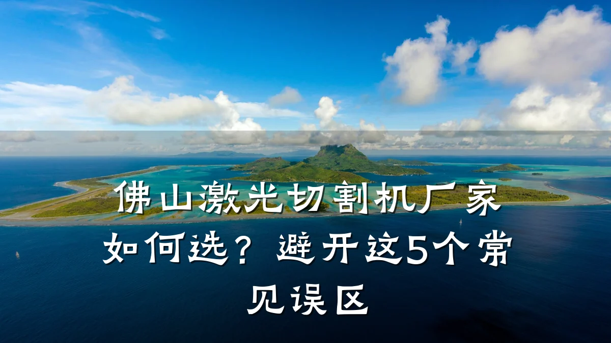 佛山激光切割机厂家如何选?避开这5个常见误区